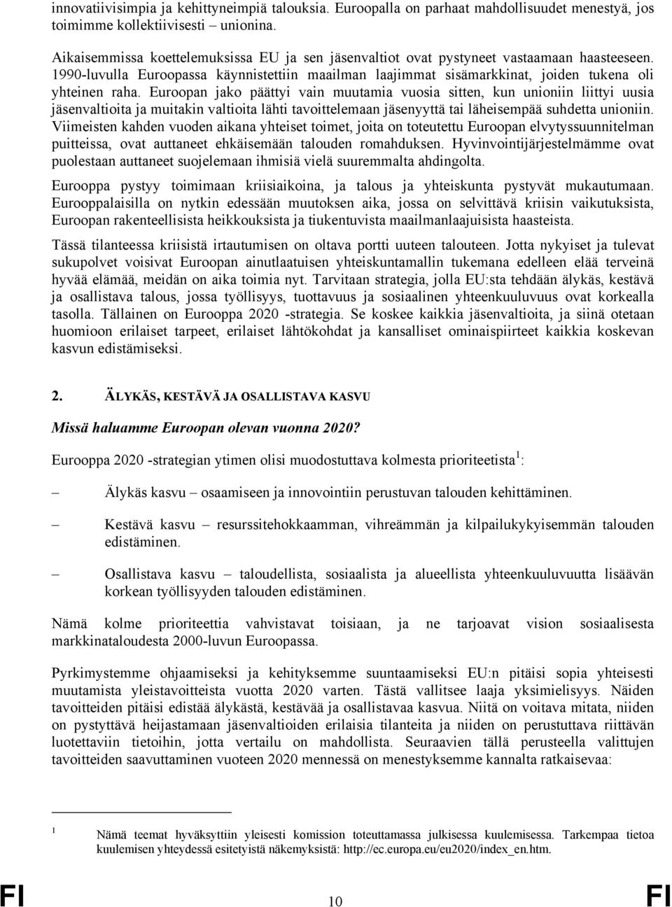 Euroopan jako päättyi vain muutamia vuosia sitten, kun unioniin liittyi uusia jäsenvaltioita ja muitakin valtioita lähti tavoittelemaan jäsenyyttä tai läheisempää suhdetta unioniin.