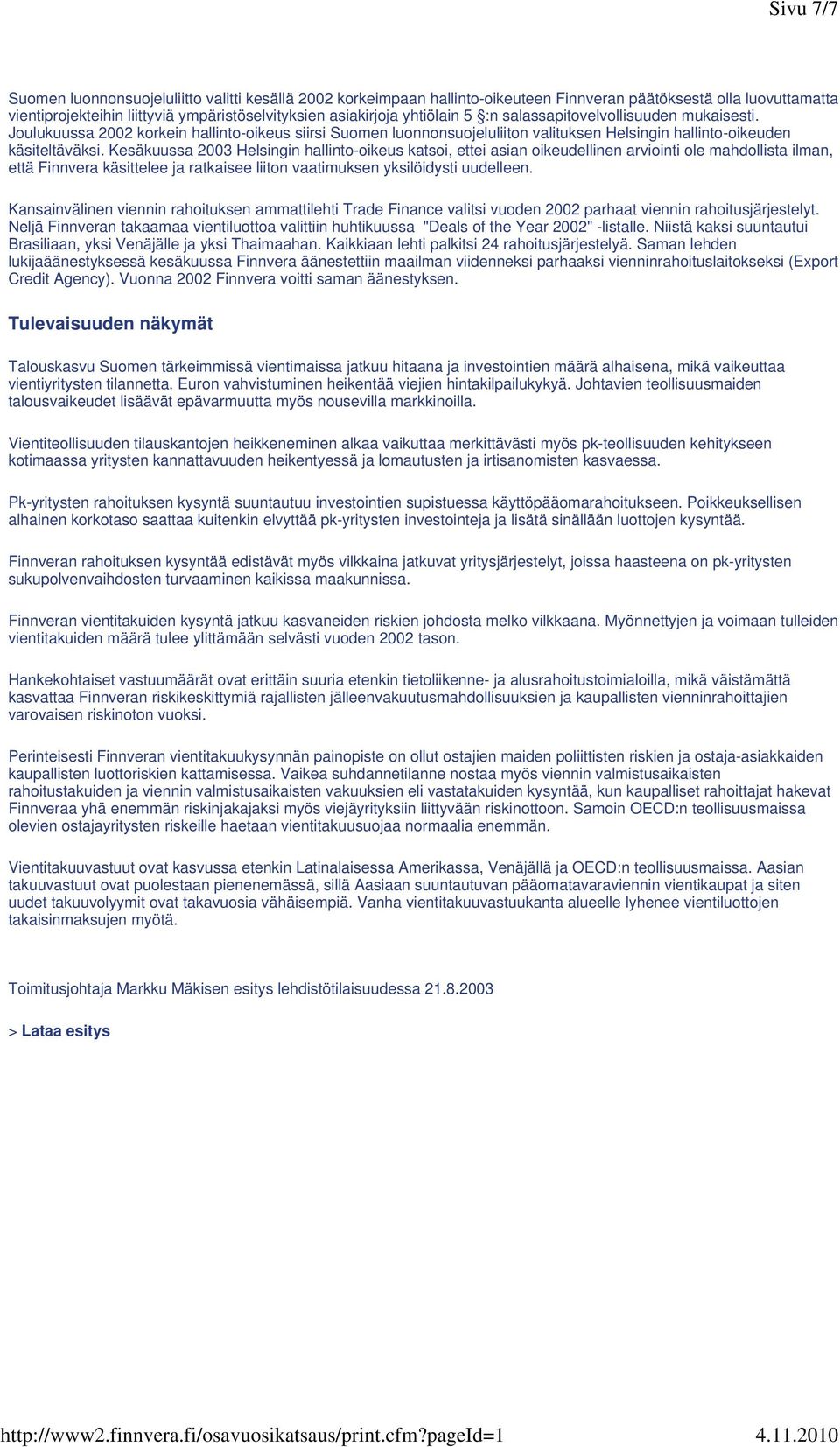 Kesäkuussa 2003 Helsingin hallinto-oikeus katsoi, ettei asian oikeudellinen arviointi ole mahdollista ilman, että Finnvera käsittelee ja ratkaisee liiton vaatimuksen yksilöidysti uudelleen.