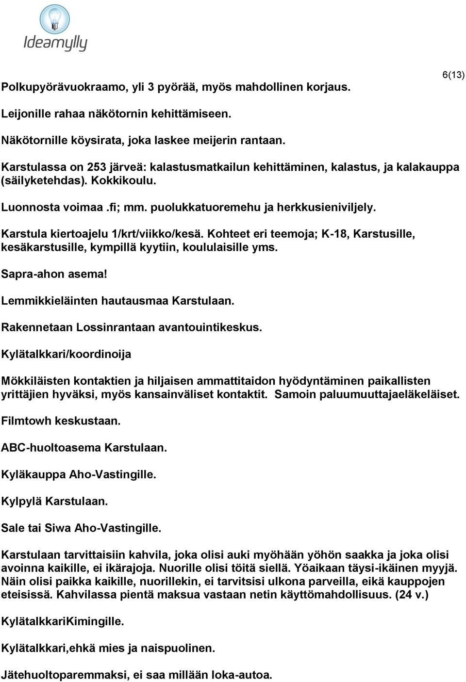 Karstula kiertoajelu 1/krt/viikko/kesä. Kohteet eri teemoja; K-18, Karstusille, kesäkarstusille, kympillä kyytiin, koululaisille yms. Sapra-ahon asema! Lemmikkieläinten hautausmaa Karstulaan.