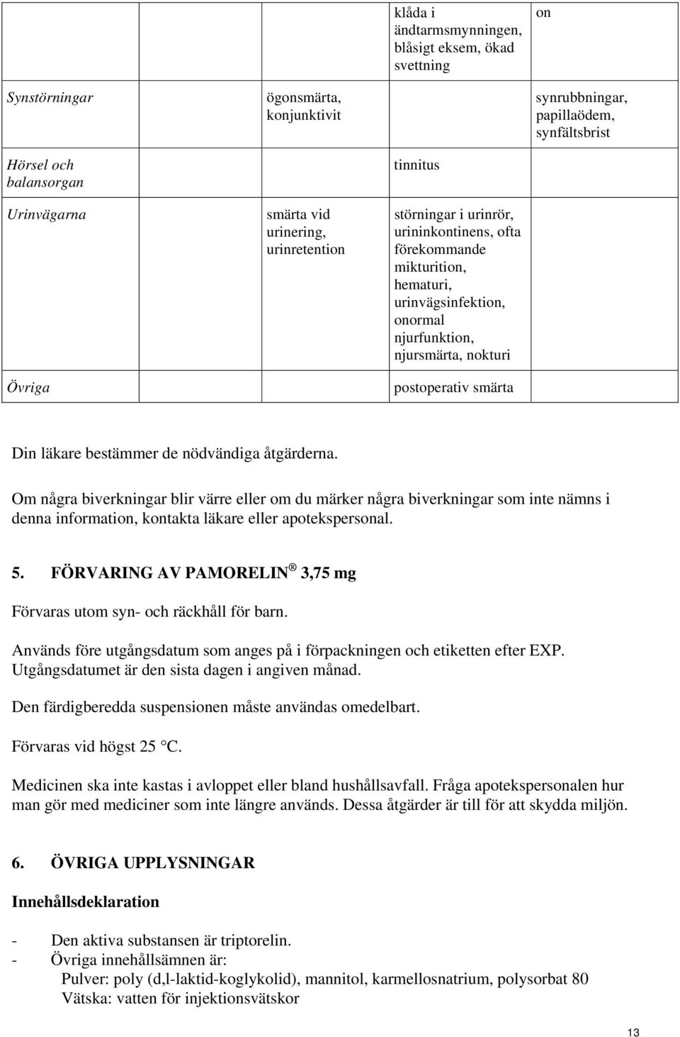 läkare bestämmer de nödvändiga åtgärderna. Om några biverkningar blir värre eller om du märker några biverkningar som inte nämns i denna information, kontakta läkare eller apotekspersonal. 5.