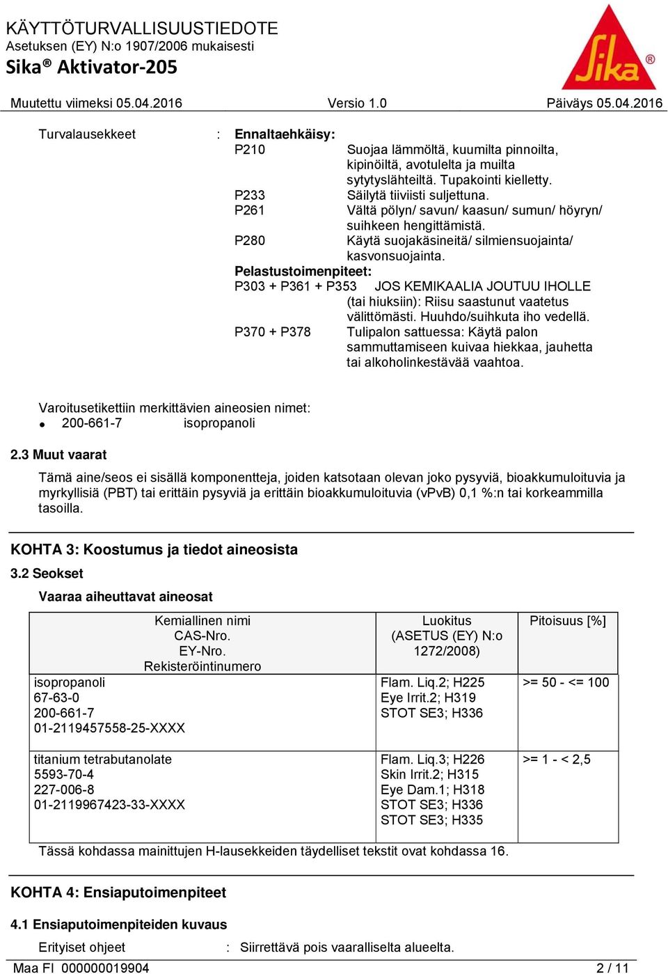 Pelastustoimenpiteet: P303 + P361 + P353 JOS KEMIKAALIA JOUTUU IHOLLE (tai hiuksiin): Riisu saastunut vaatetus välittömästi. Huuhdo/suihkuta iho vedellä.