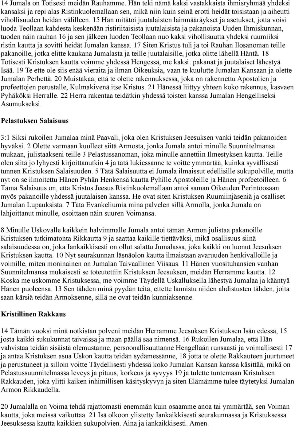 15 Hän mitätöi juutalaisten lainmääräykset ja asetukset, jotta voisi luoda Teollaan kahdesta keskenään ristiriitaisista juutalaisista ja pakanoista Uuden Ihmiskunnan, tuoden näin rauhan 16 ja sen