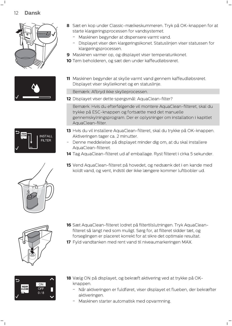 10 Tøm beholderen, og sæt den under kaffeudløbsrøret. INSTALL FILTER 11 Maskinen begynder at skylle varmt vand gennem kaffeudløbsrøret. Displayet viser skylleikonet og en statuslinje.