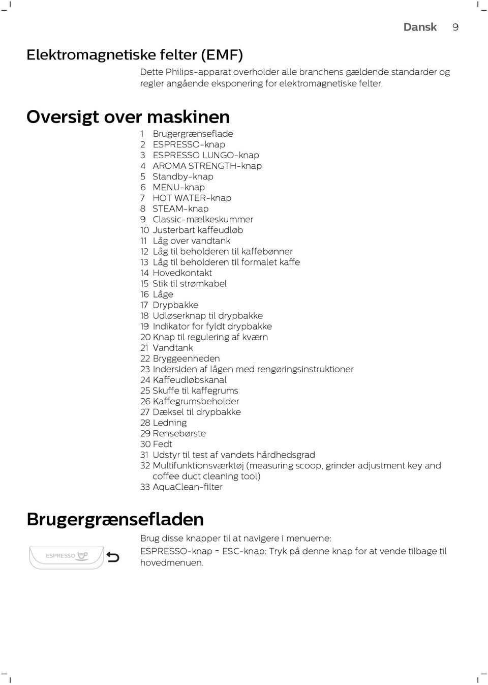 kaffeudløb 11 Låg over vandtank 12 Låg til beholderen til kaffebønner 13 Låg til beholderen til formalet kaffe 14 Hovedkontakt 15 Stik til strømkabel 16 Låge 17 Drypbakke 18 Udløserknap til drypbakke