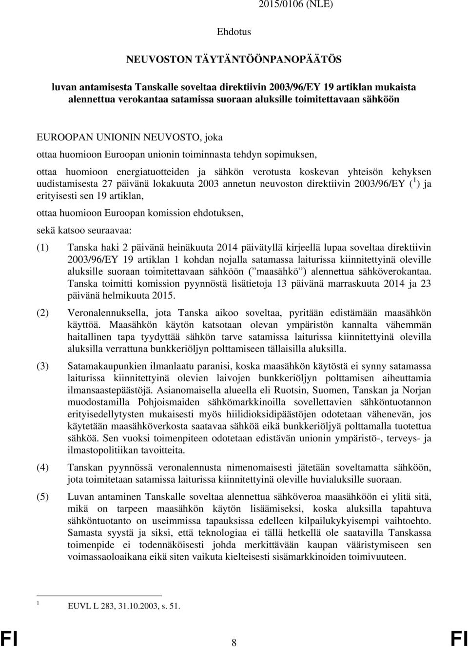 uudistamisesta 27 päivänä lokakuuta 2003 annetun neuvoston direktiivin 2003/96/EY ( 1 ) ja erityisesti sen 19 artiklan, ottaa huomioon Euroopan komission ehdotuksen, sekä katsoo seuraavaa: (1) Tanska