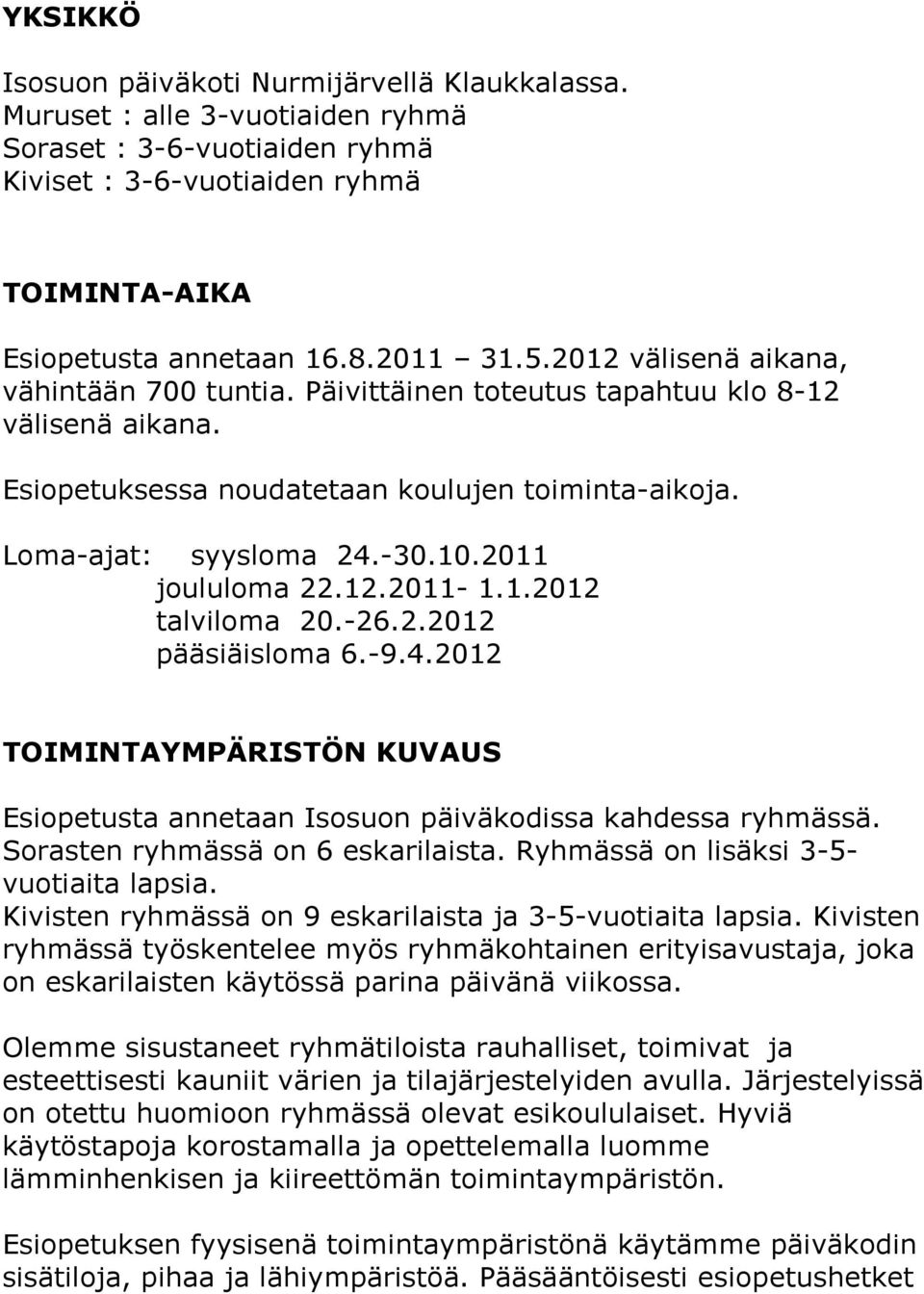 2011 joululoma 22.12.2011-1.1.2012 talviloma 20.-26.2.2012 pääsiäisloma 6.-9.4.2012 TOIMINTAYMPÄRISTÖN KUVAUS Esiopetusta annetaan Isosuon päiväkodissa kahdessa ryhmässä.