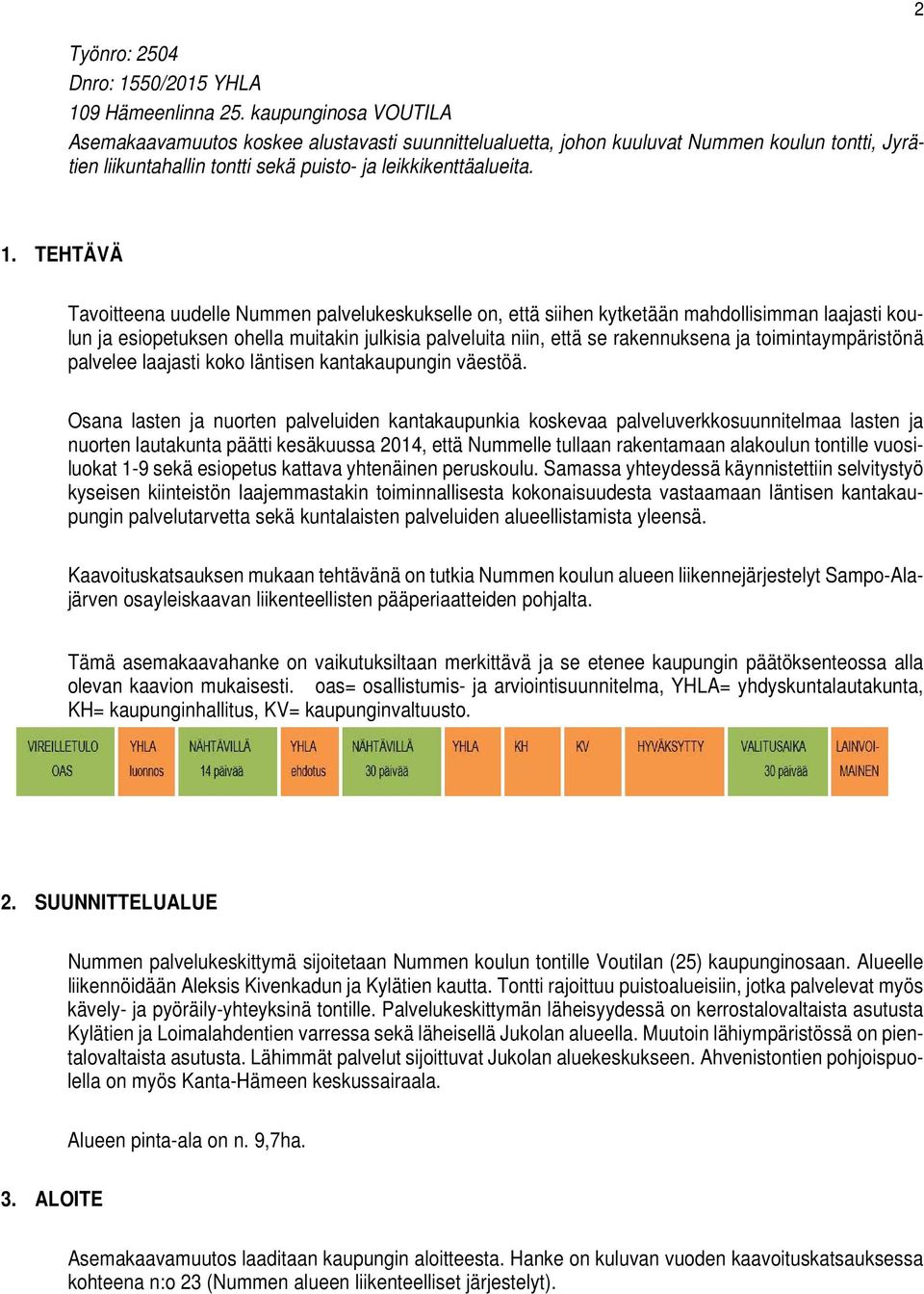 TEHTÄVÄ Tavoitteena uudelle Nummen palvelukeskukselle on, että siihen kytketään mahdollisimman laajasti koulun ja esiopetuksen ohella muitakin julkisia palveluita niin, että se rakennuksena ja