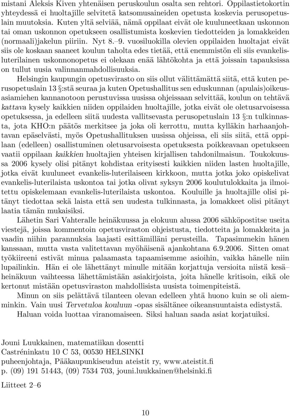 vuosiluokilla olevien oppilaiden huoltajat eivät siis ole koskaan saaneet koulun taholta edes tietää, että enemmistön eli siis evankelisluterilainen uskonnonopetus ei olekaan enää lähtökohta ja että