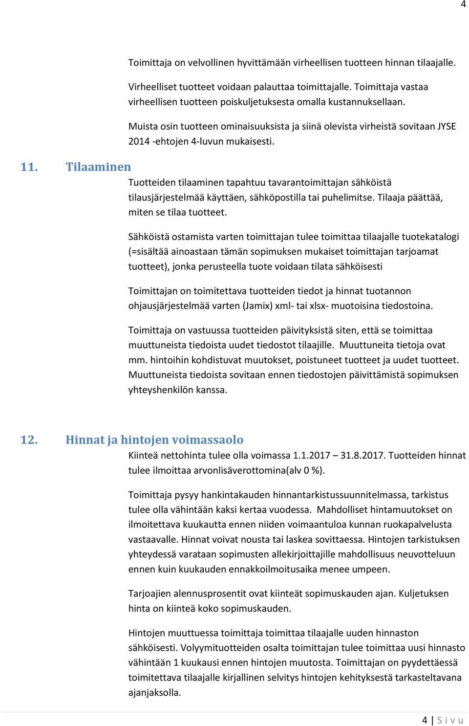 Tilaaminen Tuotteiden tilaaminen tapahtuu tavarantoimittajan sähköistä tilausjärjestelmää käyttäen, sähköpostilla tai puhelimitse. Tilaaja päättää, miten se tilaa tuotteet.