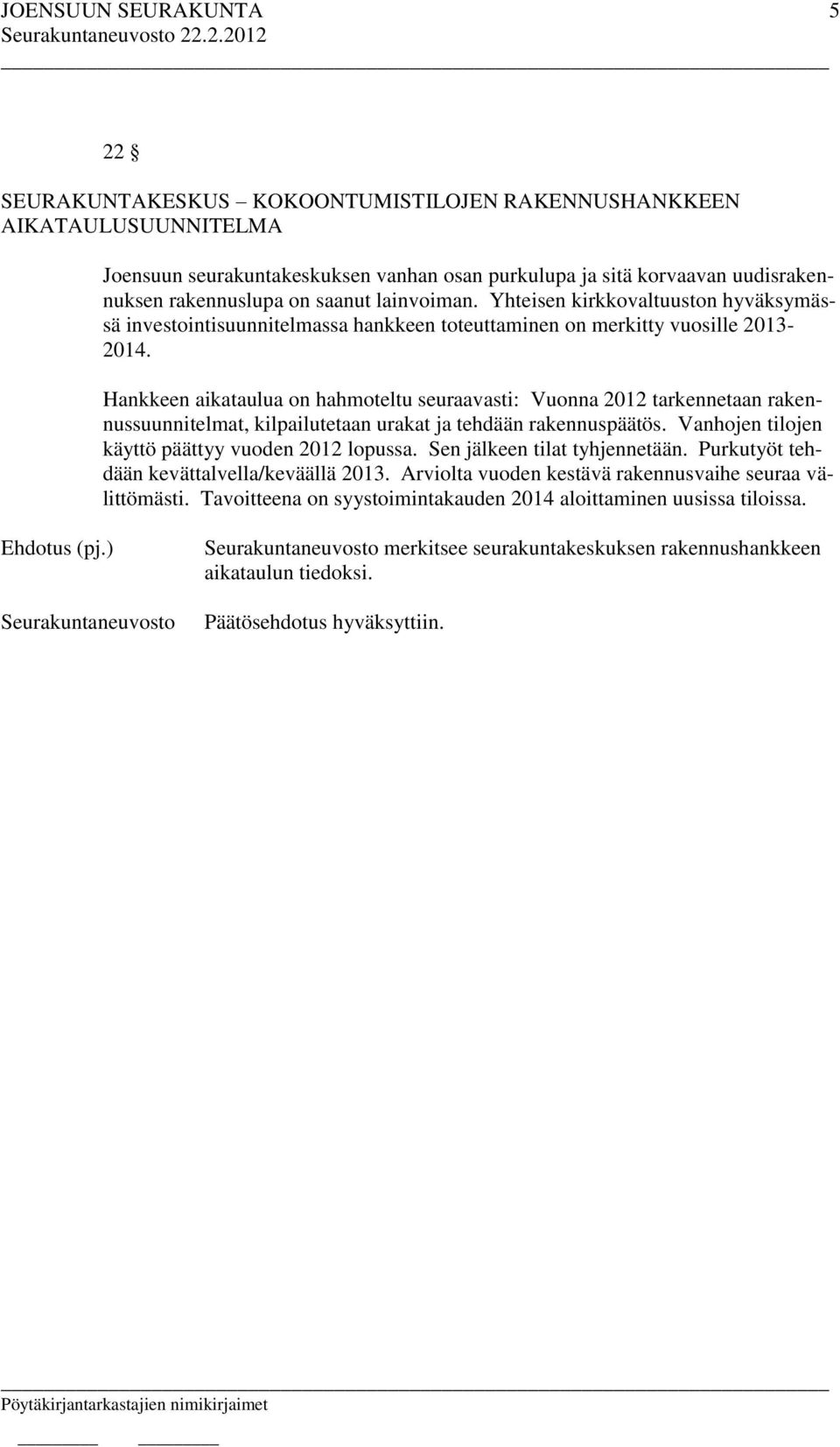 Hankkeen aikataulua on hahmoteltu seuraavasti: Vuonna 2012 tarkennetaan rakennussuunnitelmat, kilpailutetaan urakat ja tehdään rakennuspäätös. Vanhojen tilojen käyttö päättyy vuoden 2012 lopussa.