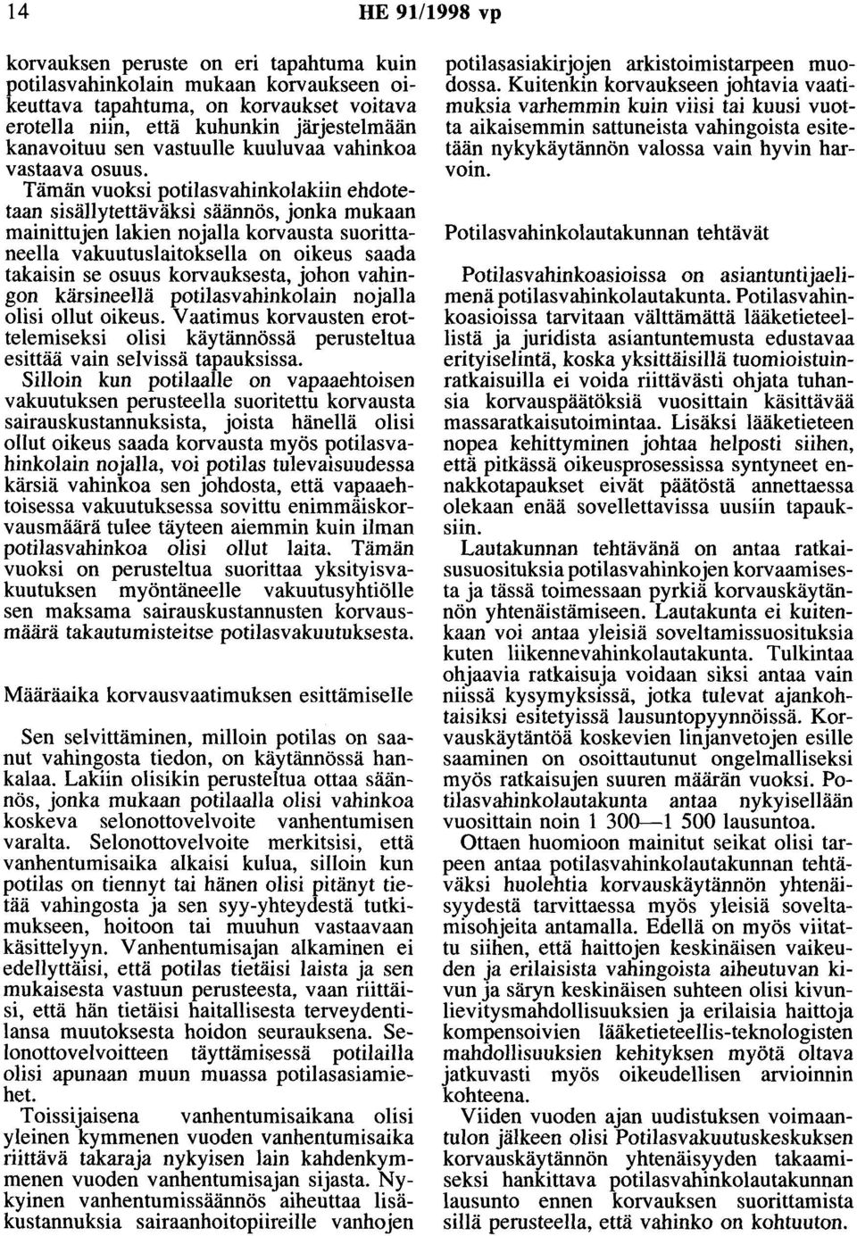 Tämän vuoksi potilasvahinkolakiin ehdotetaan sisällytettäväksi säännös, jonka mukaan mainittujen lakien nojalla korvausta suorittaneella vakuutuslaitoksella on oikeus saada takaisin se osuus