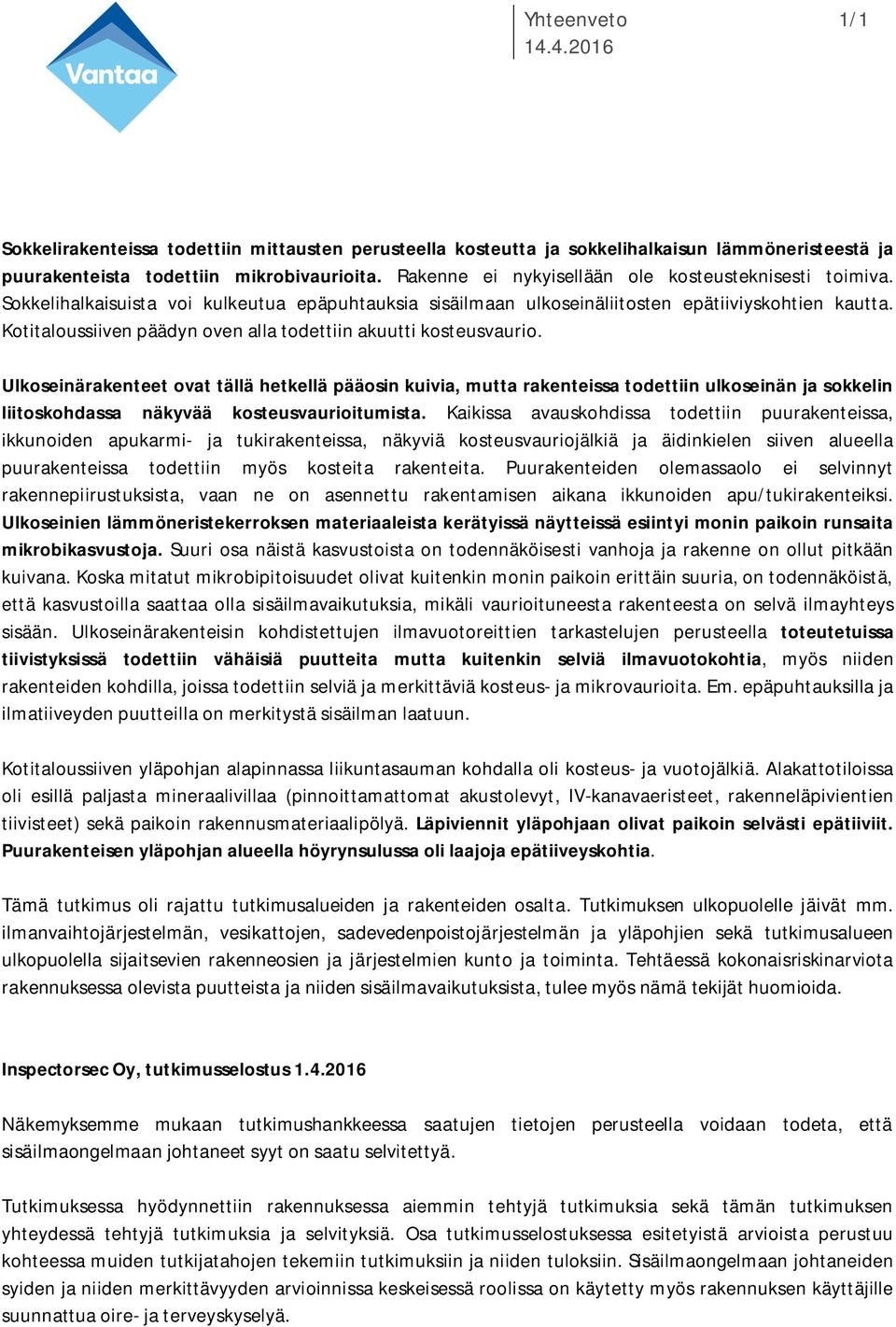 Ulkoseinärakenteet ovat tällä hetkellä pääosin kuivia, mutta rakenteissa todettiin ulkoseinän ja sokkelin liitoskohdassa näkyvää kosteusvaurioitumista.