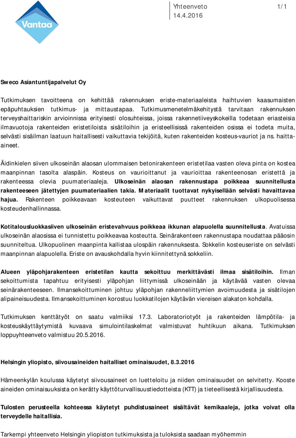 sisätiloihin ja eristeellisissä rakenteiden osissa ei todeta muita, selvästi sisäilman laatuun haitallisesti vaikuttavia tekijöitä, kuten rakenteiden kosteus-vauriot ja ns. haittaaineet.