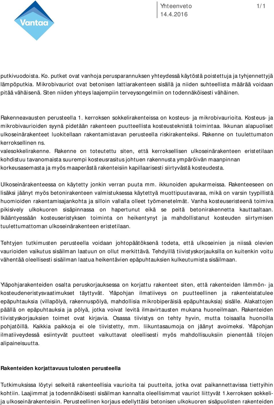 Rakenneavausten perusteella 1. kerroksen sokkelirakenteissa on kosteus- ja mikrobivaurioita. Kosteus- ja mikrobivaurioiden syynä pidetään rakenteen puutteellista kosteusteknistä toimintaa.