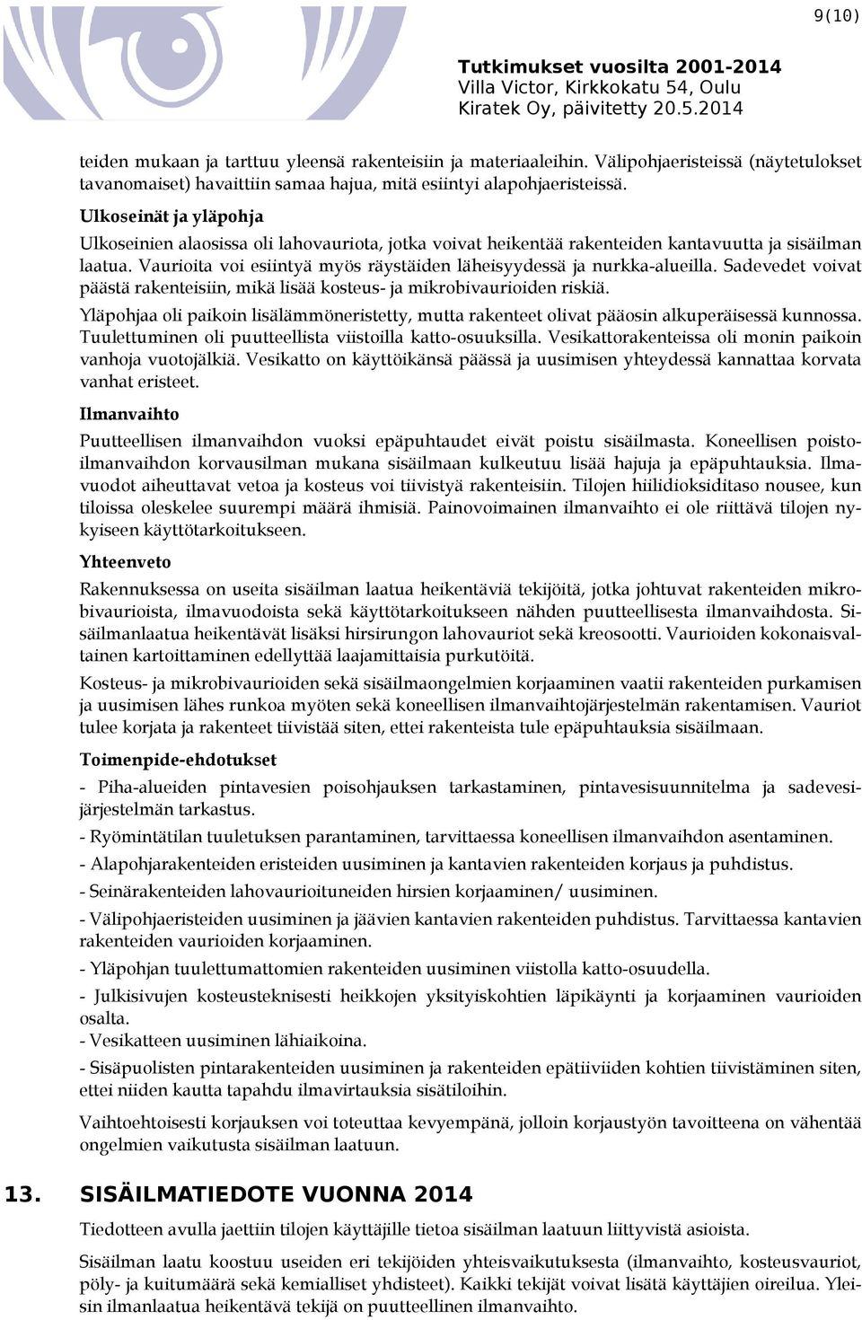 Vaurioita voi esiintyä myös räystäiden läheisyydessä ja nurkka-alueilla. Sadevedet voivat päästä rakenteisiin, mikä lisää kosteus- ja mikrobivaurioiden riskiä.