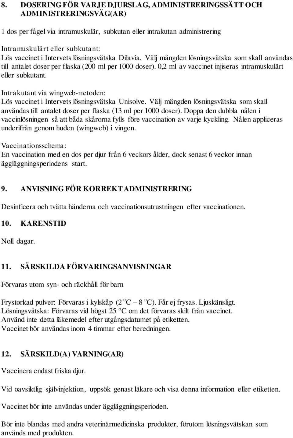 Intrakutant via wingweb-metoden: Lös vaccinet i Intervets lösningsvätska Unisolve. Välj mängden lösningsvätska som skall användas till antalet doser per flaska (13 ml per 1000 doser).