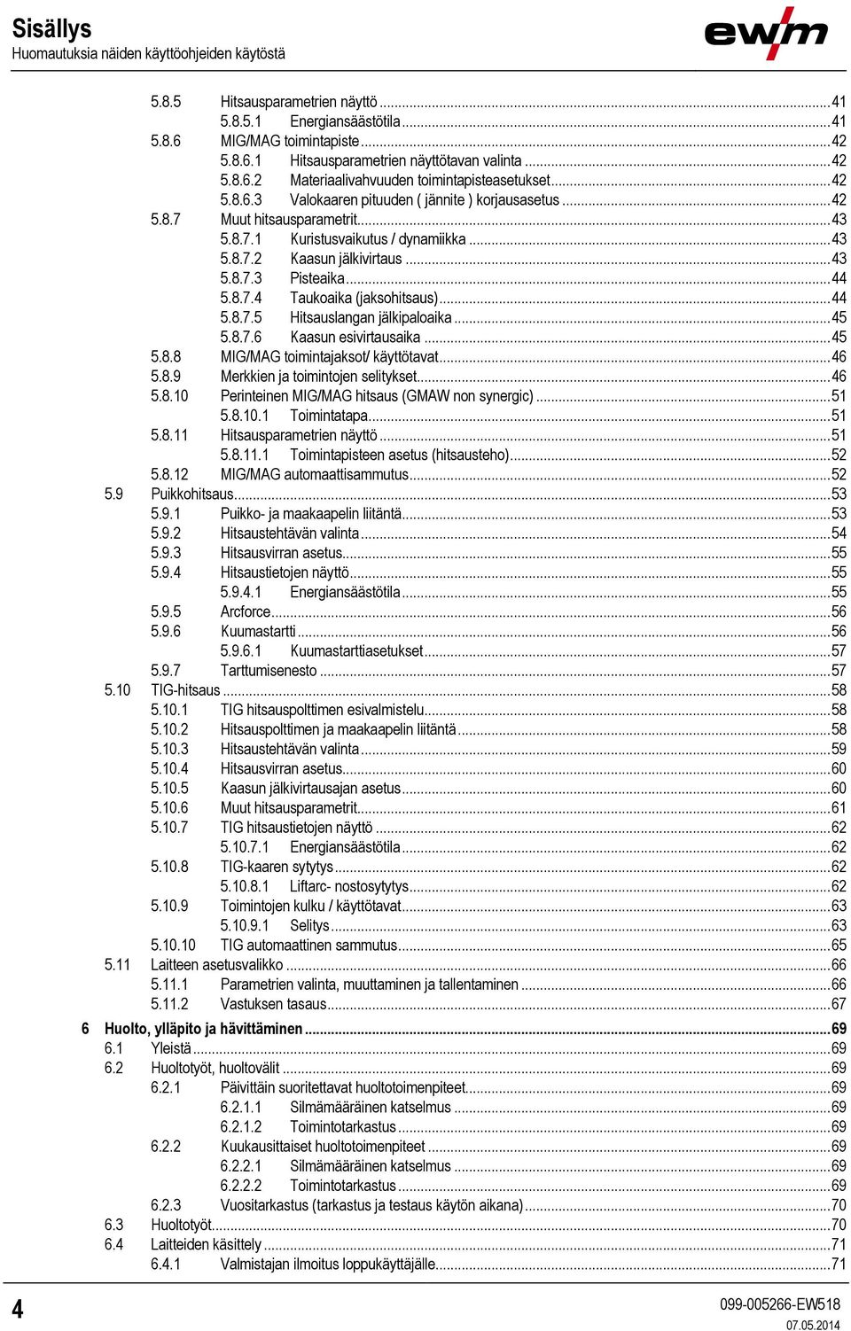 .. 43 5.8.7.2 Kaasun jälkivirtaus... 43 5.8.7.3 Pisteaika... 44 5.8.7.4 Taukoaika (jaksohitsaus)... 44 5.8.7.5 Hitsauslangan jälkipaloaika... 45 5.8.7.6 Kaasun esivirtausaika... 45 5.8.8 MIG/MAG toimintajaksot/ käyttötavat.