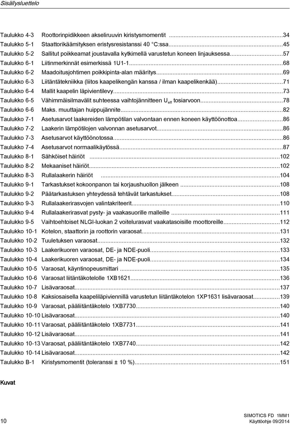 ..68 Taulukko 6-2 Maadoitusjohtimen poikkipinta-alan määritys...69 Taulukko 6-3 Liitäntätekniikka (liitos kaapelikengän kanssa / ilman kaapelikenkää)...71 Taulukko 6-4 Mallit kaapelin läpivientilevy.