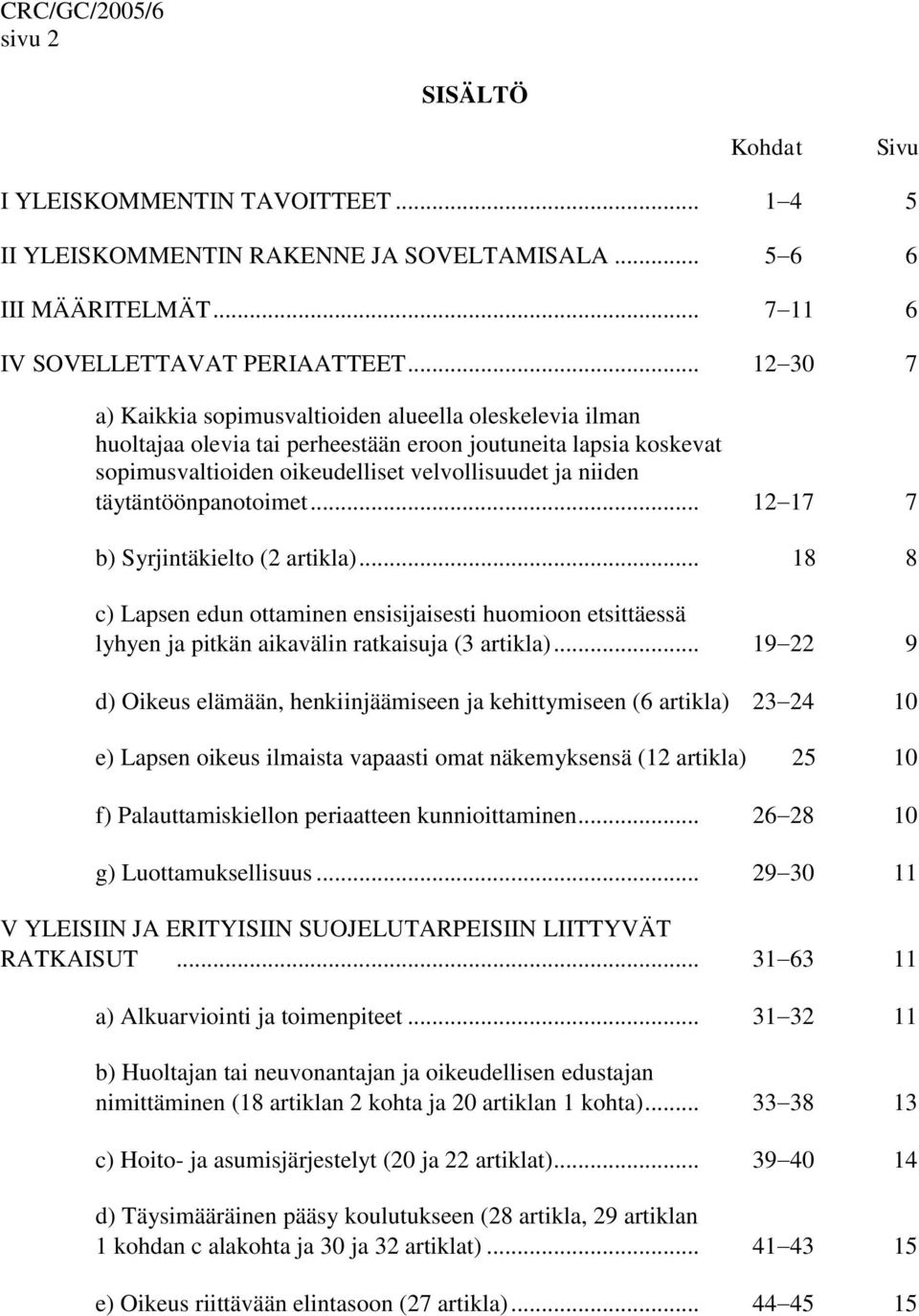 täytäntöönpanotoimet... 12 17 7 b) Syrjintäkielto (2 artikla)... 18 8 c) Lapsen edun ottaminen ensisijaisesti huomioon etsittäessä lyhyen ja pitkän aikavälin ratkaisuja (3 artikla).