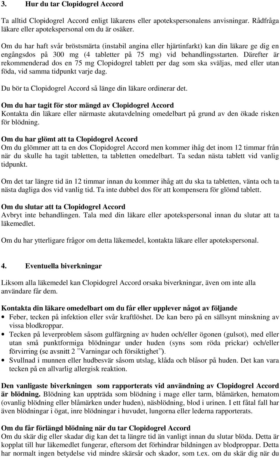 Därefter är rekommenderad dos en 75 mg Clopidogrel tablett per dag som ska sväljas, med eller utan föda, vid samma tidpunkt varje dag. Du bör ta Clopidogrel Accord så länge din läkare ordinerar det.