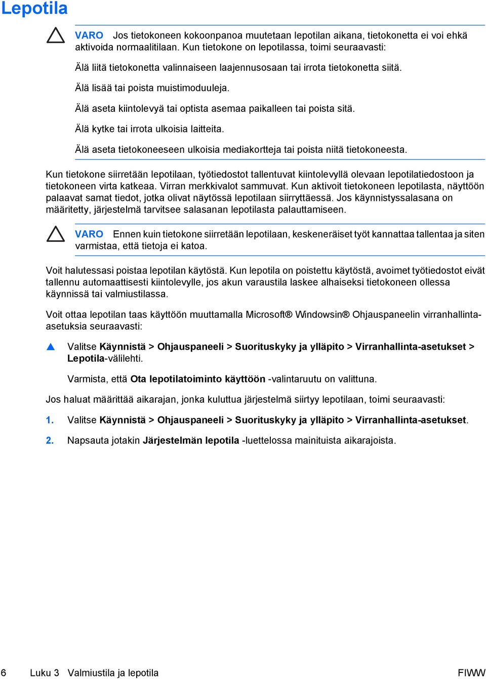 Älä aseta kiintolevyä tai optista asemaa paikalleen tai poista sitä. Älä kytke tai irrota ulkoisia laitteita. Älä aseta tietokoneeseen ulkoisia mediakortteja tai poista niitä tietokoneesta.