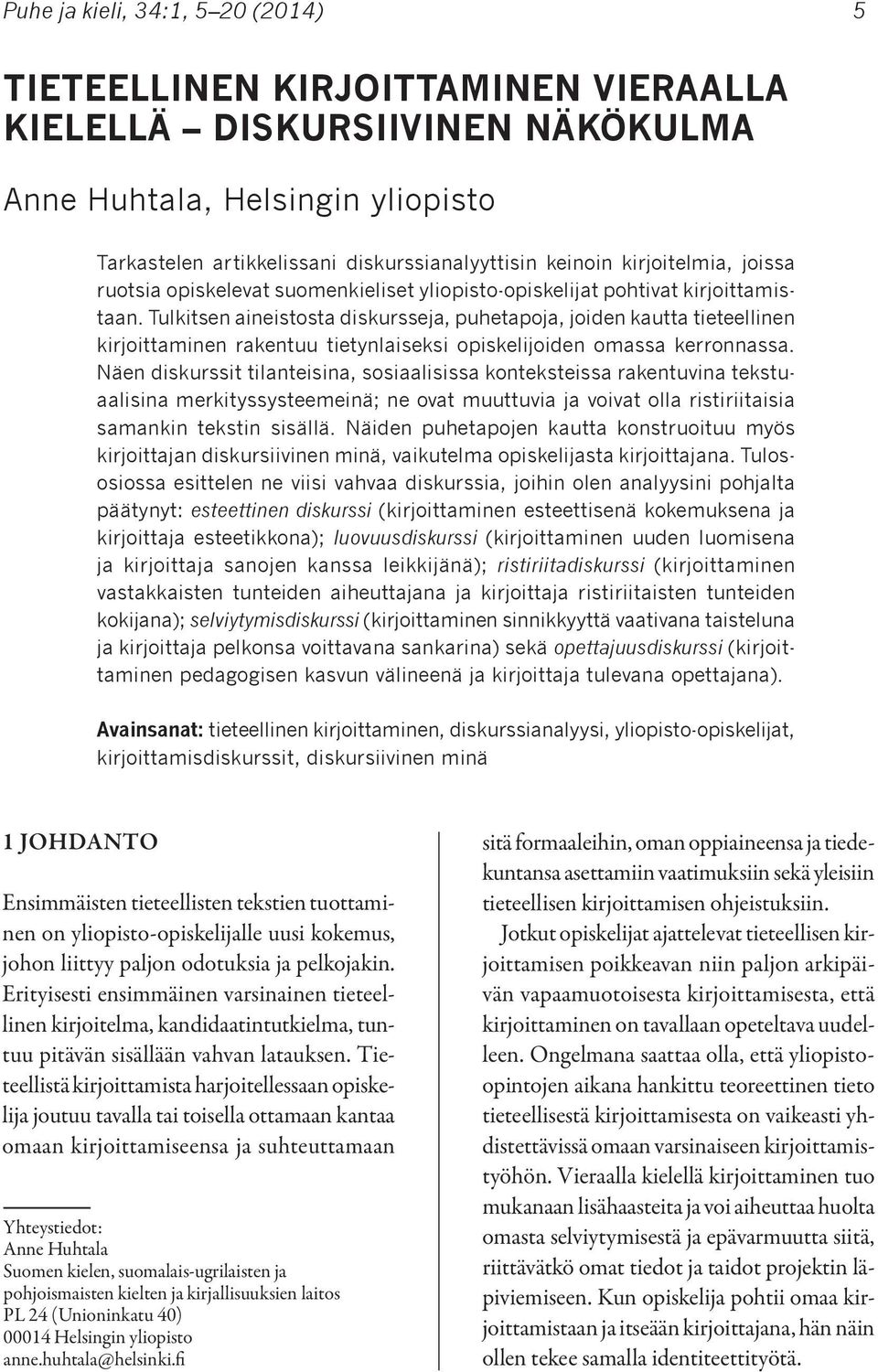 Tulkitsen aineistosta diskursseja, puhetapoja, joiden kautta tieteellinen kirjoittaminen rakentuu tietynlaiseksi opiskelijoiden omassa kerronnassa.