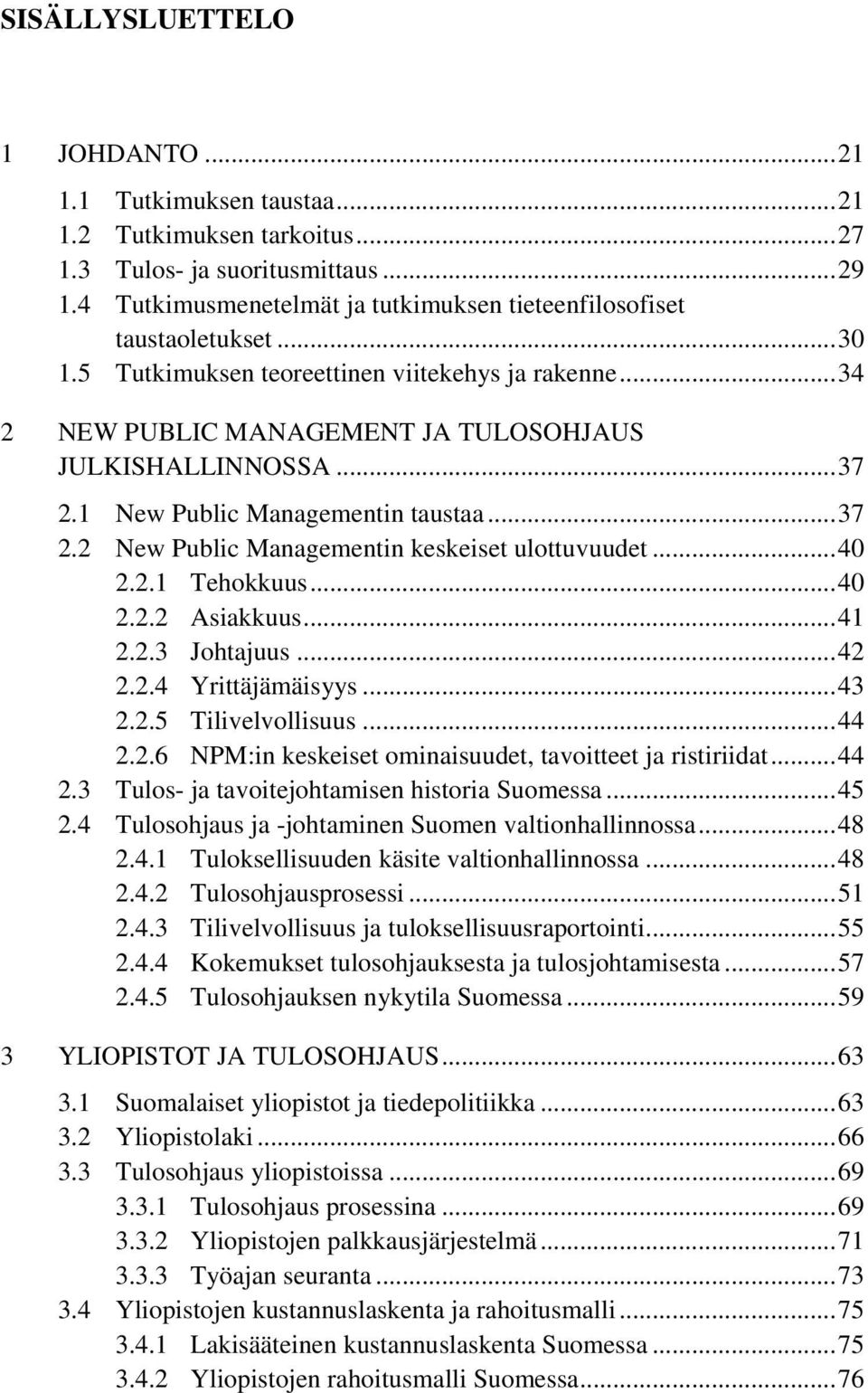 1 New Public Managementin taustaa... 37 2.2 New Public Managementin keskeiset ulottuvuudet... 40 2.2.1 Tehokkuus... 40 2.2.2 Asiakkuus... 41 2.2.3 Johtajuus... 42 2.2.4 Yrittäjämäisyys... 43 2.2.5 Tilivelvollisuus.