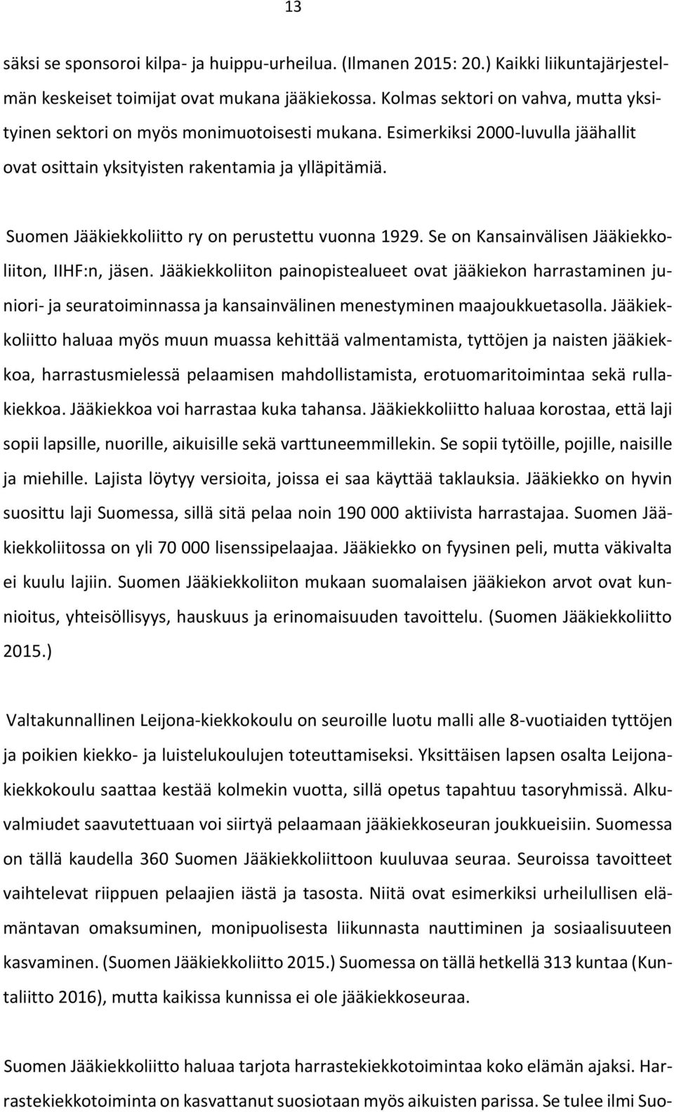 Suomen Jääkiekkoliitto ry on perustettu vuonna 1929. Se on Kansainvälisen Jääkiekkoliiton, IIHF:n, jäsen.