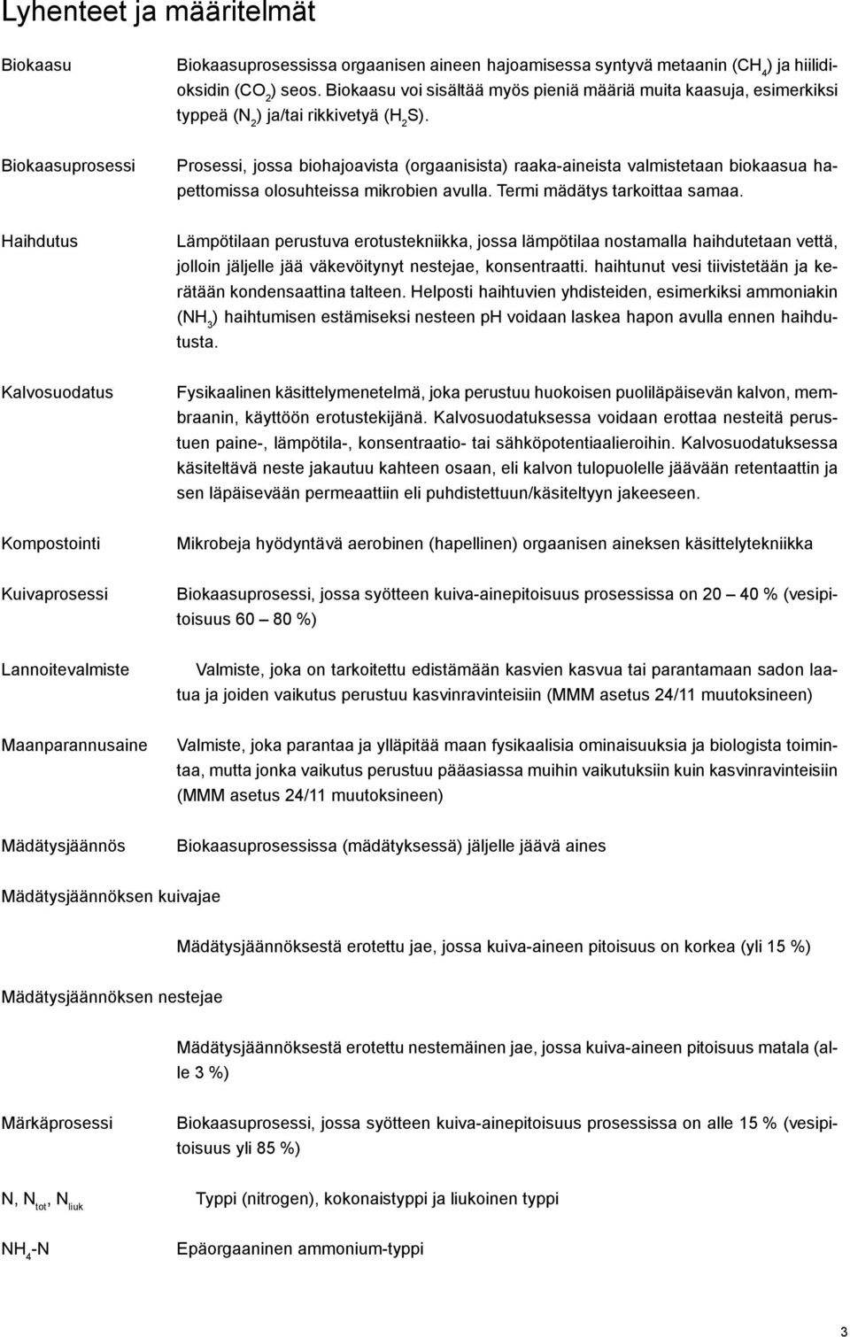 Biokaasuprosessi Prosessi, jossa biohajoavista (orgaanisista) raaka-aineista valmistetaan biokaasua hapettomissa olosuhteissa mikrobien avulla. Termi mädätys tarkoittaa samaa.