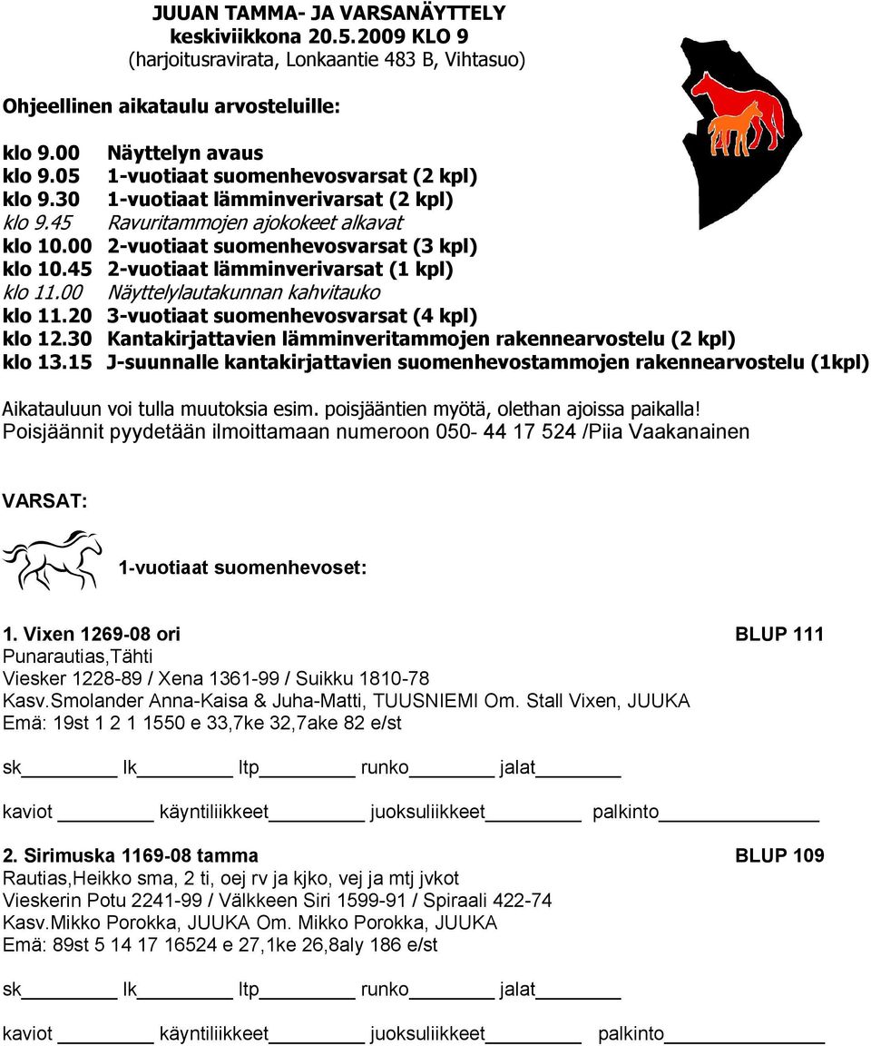 45 2-vuotiaat lämminverivarsat (1 kpl) klo 11.00 Näyttelylautakunnan kahvitauko klo 11.20 3-vuotiaat suomenhevosvarsat (4 kpl) klo 12.