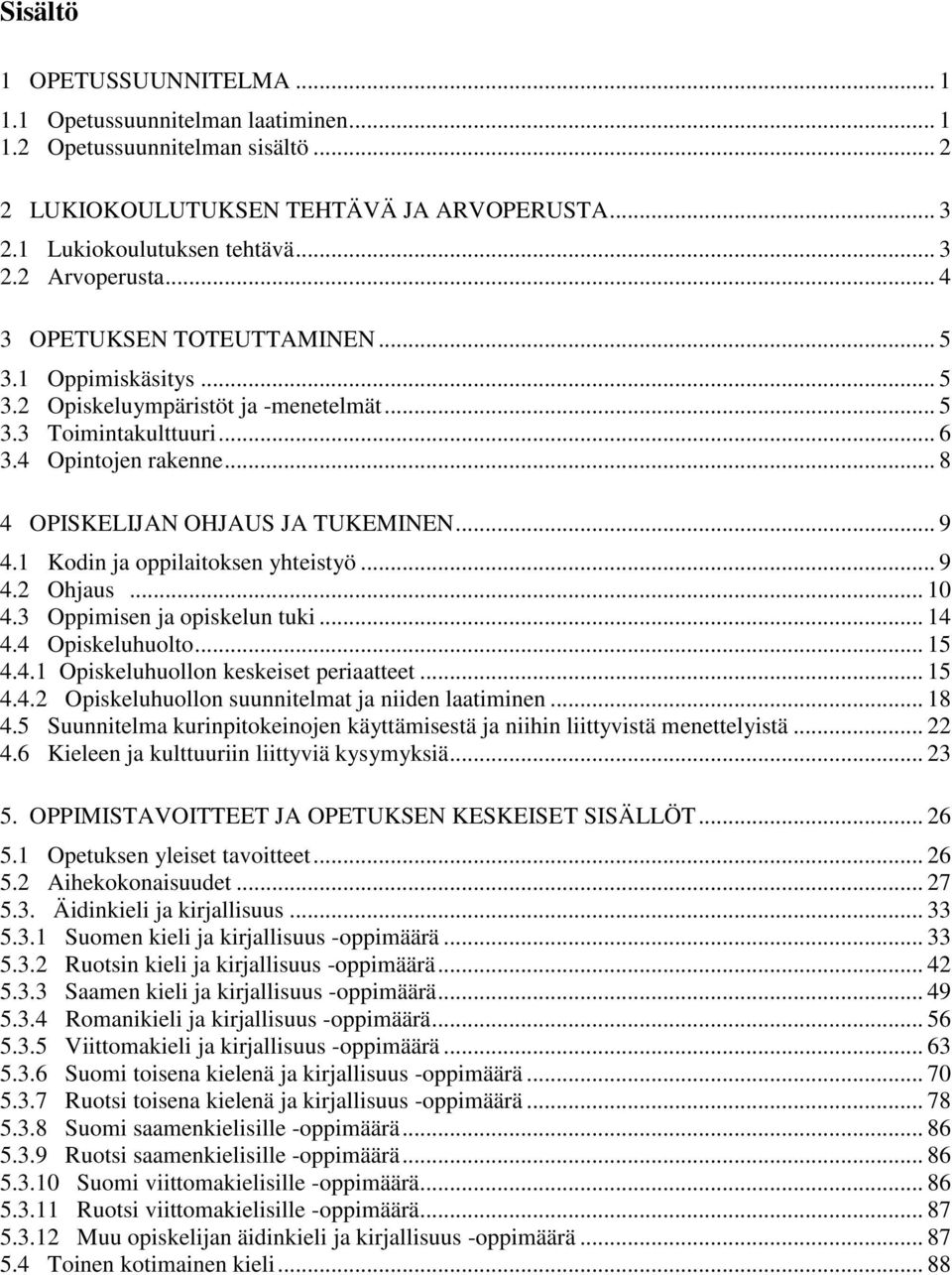 1 Kodin ja oppilaitoksen yhteistyö... 9 4.2 Ohjaus... 10 4.3 Oppimisen ja opiskelun tuki... 14 4.4 Opiskeluhuolto... 15 4.4.1 Opiskeluhuollon keskeiset periaatteet... 15 4.4.2 Opiskeluhuollon suunnitelmat ja niiden laatiminen.