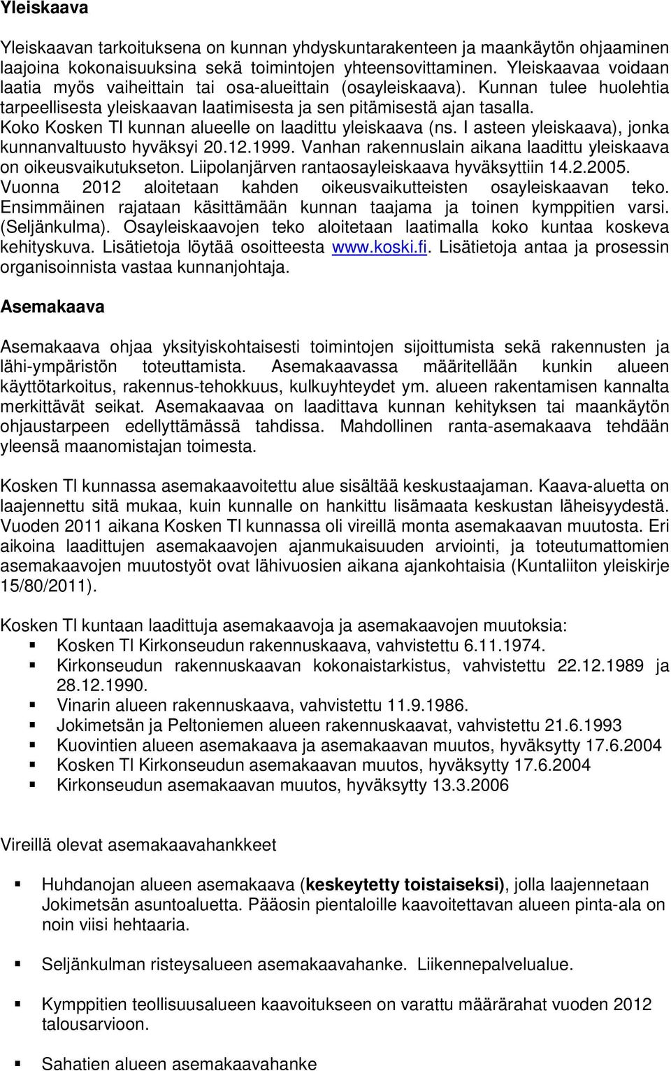 Koko Kosken Tl kunnan alueelle on laadittu yleiskaava (ns. I asteen yleiskaava), jonka kunnanvaltuusto hyväksyi 20.12.1999. Vanhan rakennuslain aikana laadittu yleiskaava on oikeusvaikutukseton.