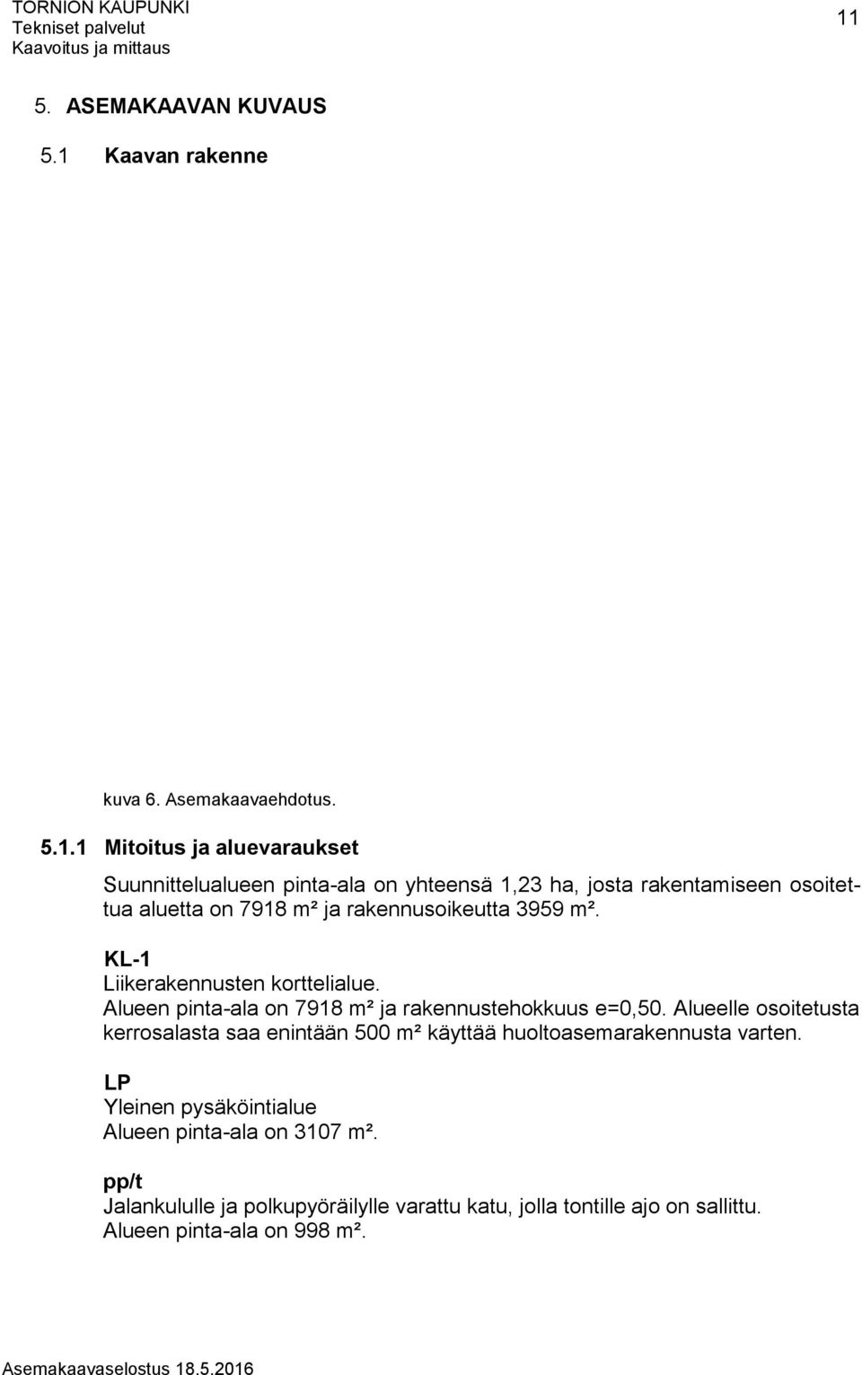 Alueen pinta-ala on 7918 m² ja rakennustehokkuus e=0,50. Alueelle osoitetusta kerrosalasta saa enintään 500 m² käyttää huoltoasemarakennusta varten.