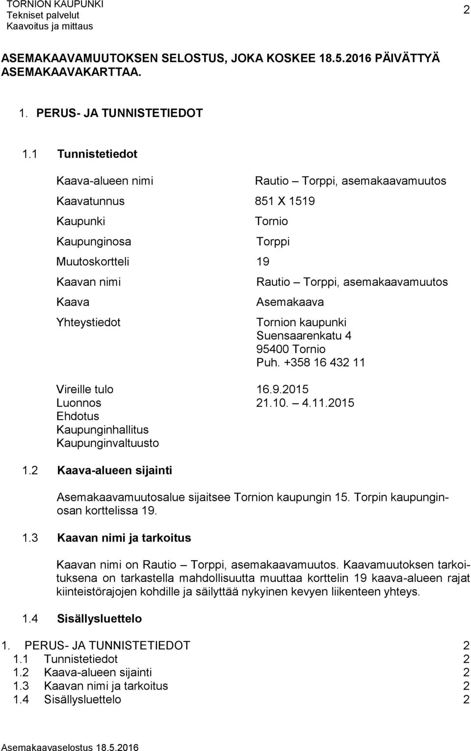 asemakaavamuutos Asemakaava Tornion kaupunki Suensaarenkatu 4 95400 Tornio Puh. +358 16 432 11 Vireille tulo 16.9.2015 Luonnos 21.10. 4.11.2015 Ehdotus Kaupunginhallitus Kaupunginvaltuusto 1.