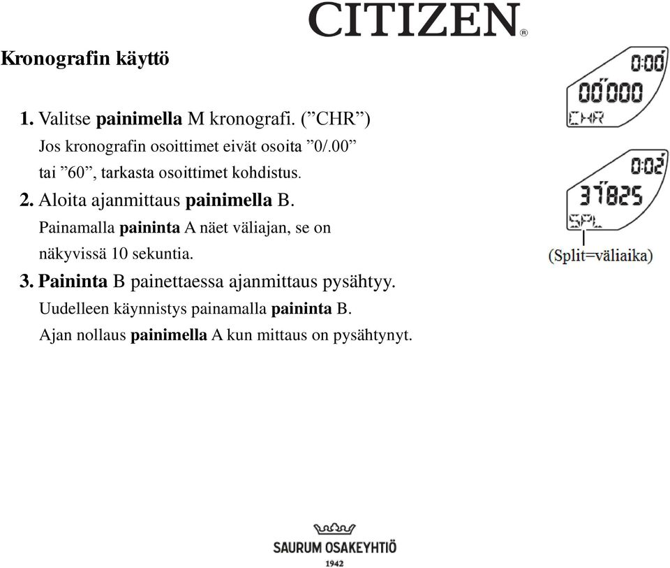 Aloita ajanmittaus painimella B. Painamalla paininta A näet väliajan, se on näkyvissä 10 sekuntia.