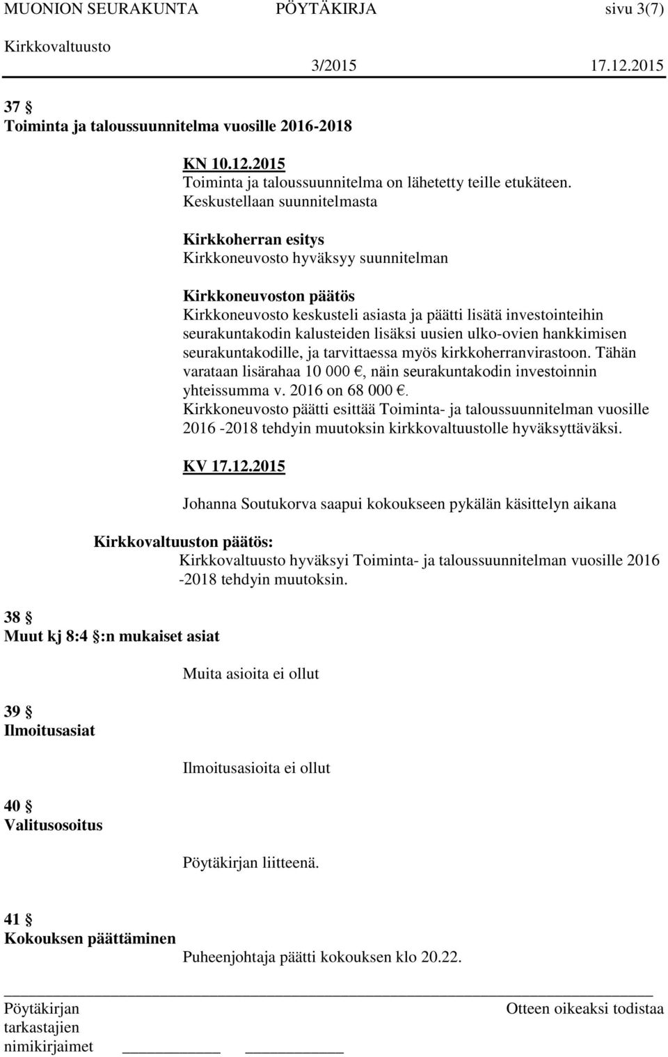 kalusteiden lisäksi uusien ulko-ovien hankkimisen seurakuntakodille, ja tarvittaessa myös kirkkoherranvirastoon. Tähän varataan lisärahaa 10 000, näin seurakuntakodin investoinnin yhteissumma v.