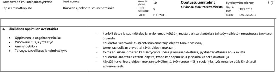 työtään, mutta uusissa tilanteissa tai työympäristön muuttuessa tarvitsee ohjausta - noudattaa vuorovaikutustilanteisiin annettuja ohjeita toiminnassaan, - tekee vastuullaan olevat tehtävät ohjeen