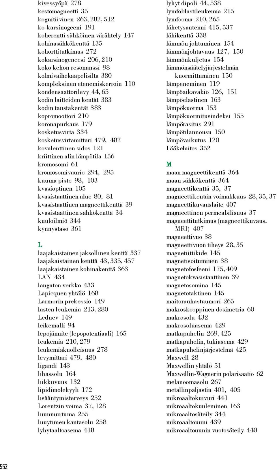 kosketusvirta 334 kosketusvirtamittari 479, 482 kovalenttinen sidos 121 kriittinen alin lämpötila 156 kromosomi 61 kromosomivaurio 294, 295 kuuma piste 98, 103 kvasioptinen 105 kvasistaattinen alue