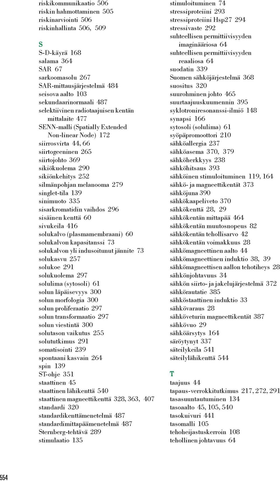 sikiönkehitys 252 silmänpohjan melanooma 279 singlet-tila 139 sinimuoto 335 sisarkromatidin vaihdos 296 sisäinen kenttä 60 sivukeila 416 solukalvo (plasmamembraani) 60 solukalvon kapasitanssi 73