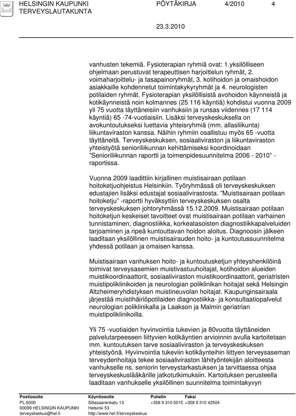 Fysioterapian yksilöllisistä avohoidon käynneistä ja kotikäynneistä noin kolmannes (25 116 käyntiä) kohdistui vuonna 2009 yli 75 vuotta täyttäneisiin vanhuksiin ja runsas viidennes (17 114 käyntiä)