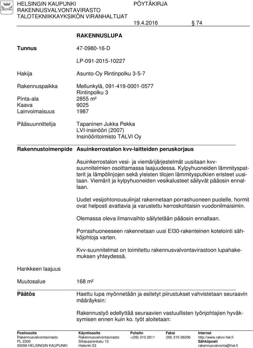 1987 Pääsuunnittelija Tapaninen Jukka Pekka LVI-insinööri (2007) Insinööritoimisto TALVI Oy Rakennustoimenpide Asuinkerrostalon kvv-laitteiden peruskorjaus Hankkeen laajuus Asuinkerrostalon vesi- ja