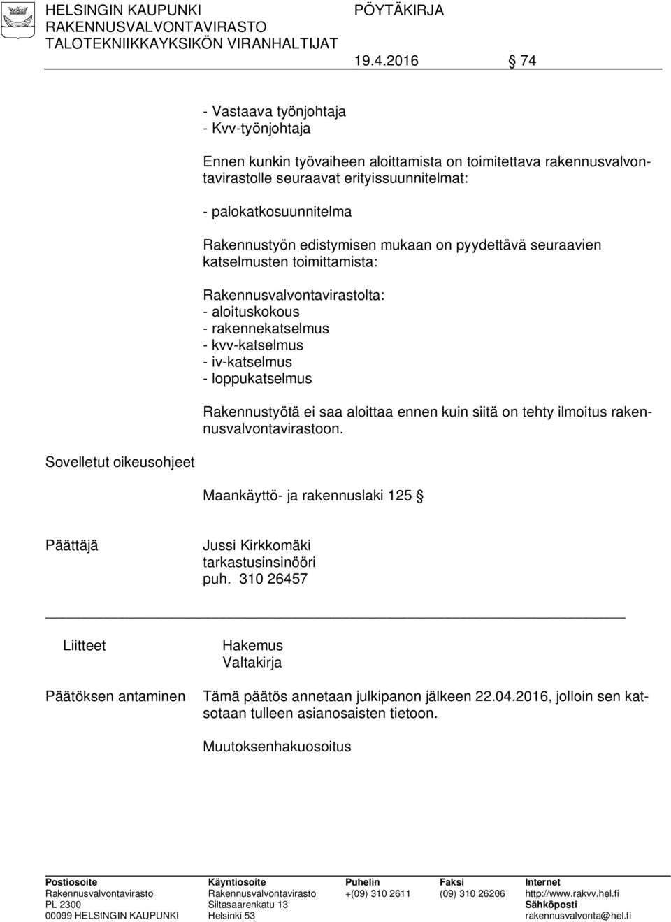 edistymisen mukaan on pyydettävä seuraavien katselmusten toimittamista: Rakennusvalvontavirastolta: - aloituskokous - rakennekatselmus - kvv-katselmus - iv-katselmus - loppukatselmus Rakennustyötä ei