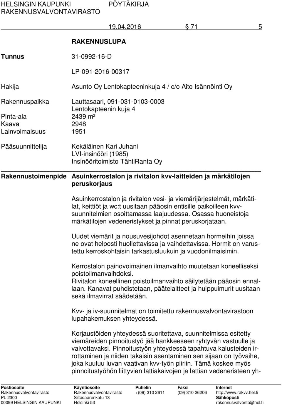 Kaava 2948 Lainvoimaisuus 1951 Pääsuunnittelija Kekäläinen Kari Juhani LVI-insinööri (1985) Insinööritoimisto TähtiRanta Oy Rakennustoimenpide Asuinkerrostalon ja rivitalon kvv-laitteiden ja