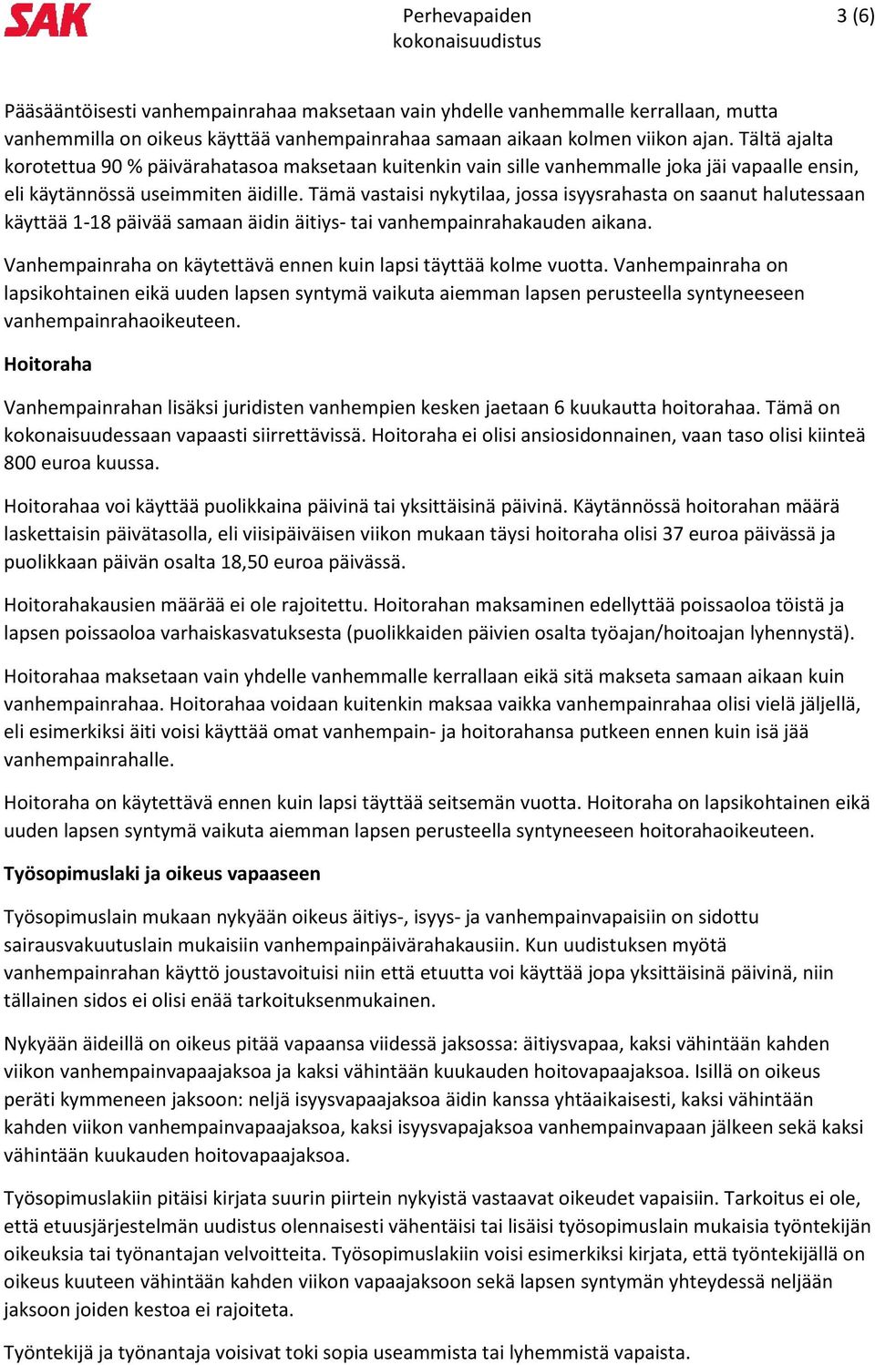 Tämä vastaisi nykytilaa, jossa isyysrahasta on saanut halutessaan käyttää 1-18 päivää samaan äidin äitiys- tai vanhempainrahakauden aikana.