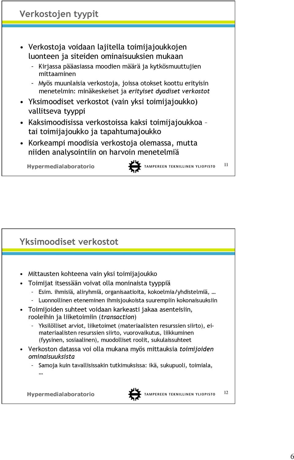 kaksi toimijajoukkoa tai toimijajoukko ja tapahtumajoukko Korkeampi moodisia verkostoja olemassa, mutta niiden analysointiin on harvoin menetelmiä 11 Yksimoodiset verkostot Mittausten kohteena vain