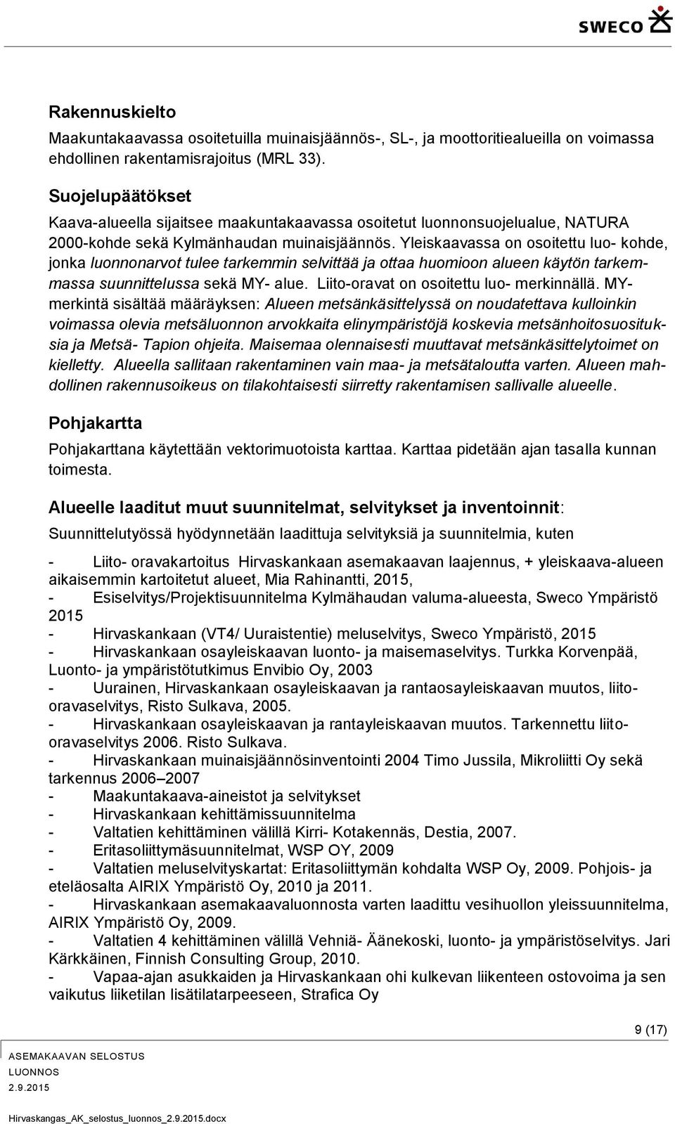 Yleiskaavassa on osoitettu luo- kohde, jonka luonnonarvot tulee tarkemmin selvittää ja ottaa huomioon alueen käytön tarkemmassa suunnittelussa sekä MY- alue.