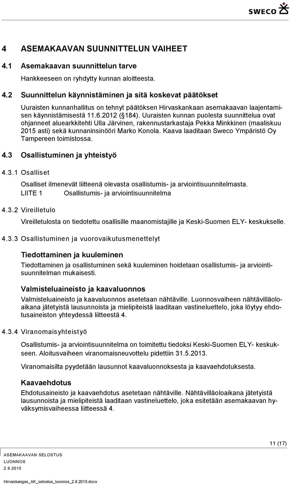 Kaava laaditaan Sweco Ympäristö Oy Tampereen toimistossa. 4.3 Osallistuminen ja yhteistyö 4.3.1 Osalliset Osalliset ilmenevät liitteenä olevasta osallistumis- ja arviointisuunnitelmasta.