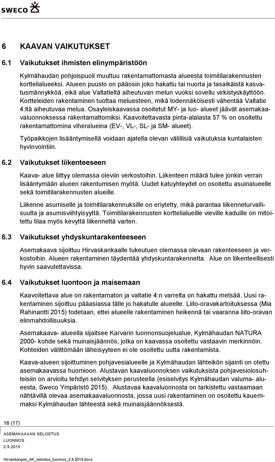 Kortteleiden rakentaminen tuottaa meluesteen, mikä todennäköisesti vähentää Valtatie 4:ltä aiheutuvaa melua.