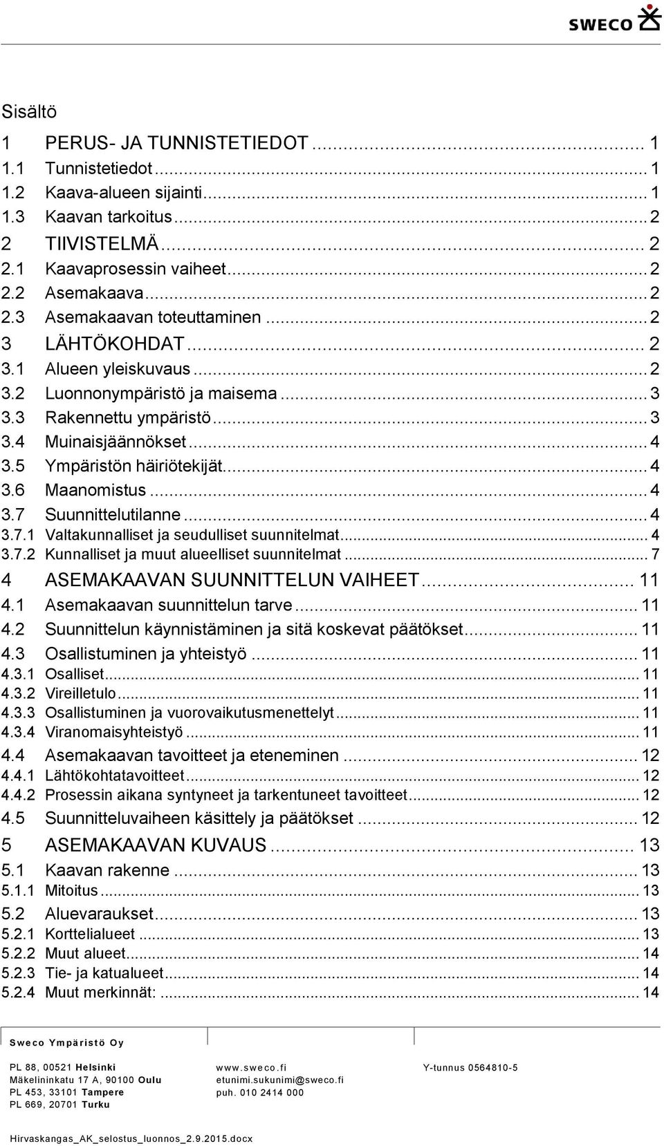 .. 4 3.7 Suunnittelutilanne... 4 3.7.1 Valtakunnalliset ja seudulliset suunnitelmat... 4 3.7.2 Kunnalliset ja muut alueelliset suunnitelmat... 7 4 ASEMAKAAVAN SUUNNITTELUN VAIHEET... 11 4.