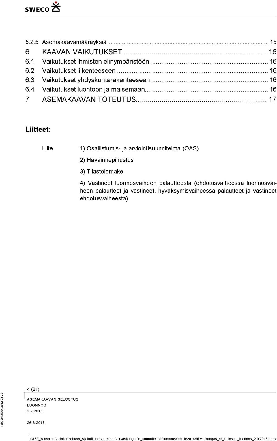 .. 17 Liitteet: Liite 1) Osallistumis- ja arviointisuunnitelma (OAS) 2) Havainnepiirustus 3) Tilastolomake 4) Vastineet luonnosvaiheen palautteesta (ehdotusvaiheessa
